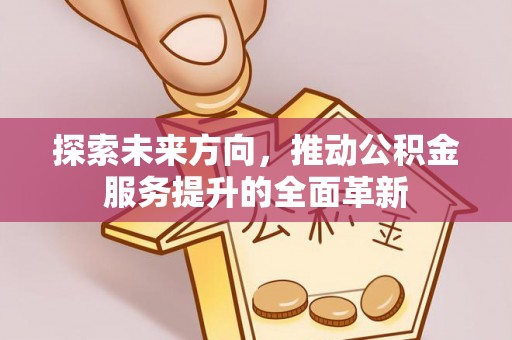 在线探索未来方向，推动公积金服务提升的全面革新