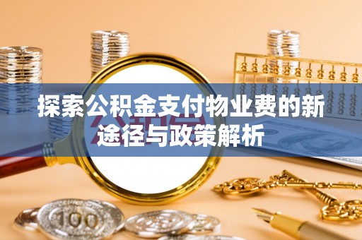 在线探索公积金支付物业费的新途径与政策解析