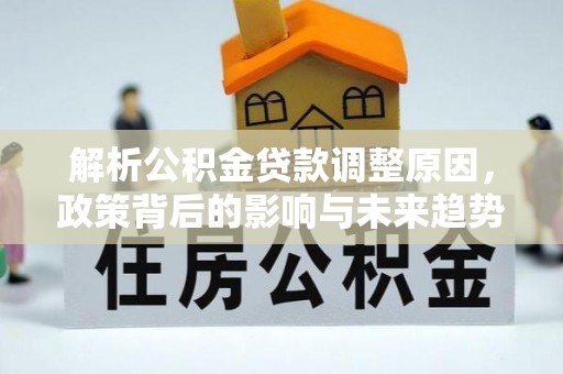 在线解析公积金贷款调整原因，政策背后的影响与未来趋势