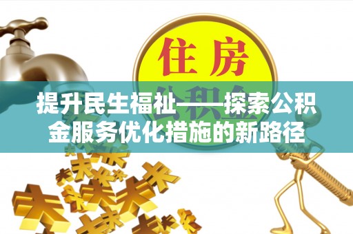 在线提升民生福祉——探索公积金服务优化措施的新路径