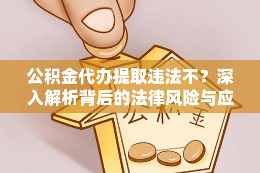 在线公积金代办提取违法不？深入解析背后的法律风险与应对策略