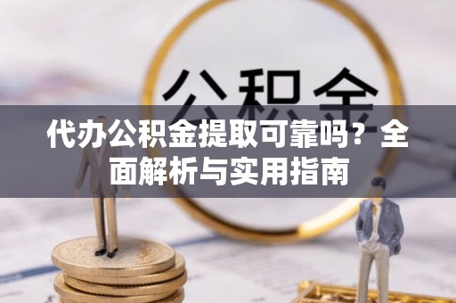 在线代办公积金提取可靠吗？全面解析与实用指南