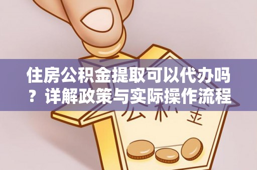 在线住房公积金提取可以代办吗？详解政策与实际操作流程