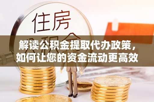 在线解读公积金提取代办政策，如何让您的资金流动更高效