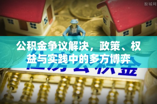 在线公积金争议解决，政策、权益与实践中的多方博弈