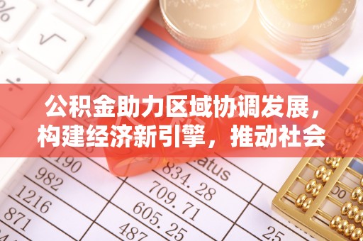 在线公积金助力区域协调发展，构建经济新引擎，推动社会均衡发展