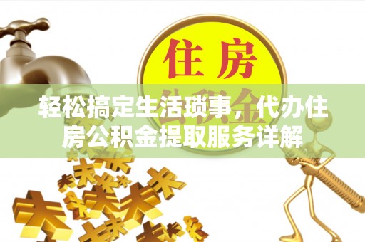 在线轻松搞定生活琐事，代办住房公积金提取服务详解