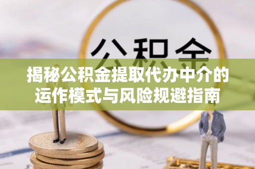 在线揭秘公积金提取代办中介的运作模式与风险规避指南