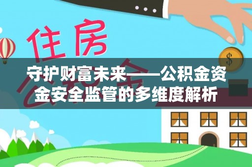 在线守护财富未来——公积金资金安全监管的多维度解析