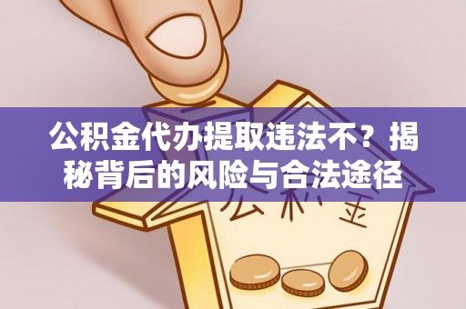 在线公积金代办提取违法不？揭秘背后的风险与合法途径