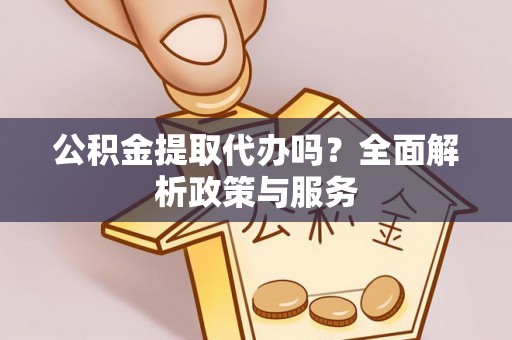 在线公积金提取代办吗？全面解析政策与服务