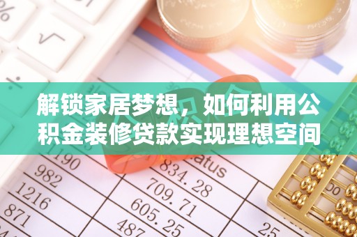 在线解锁家居梦想，如何利用公积金装修贷款实现理想空间
