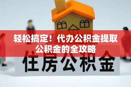在线轻松搞定！代办公积金提取公积金的全攻略