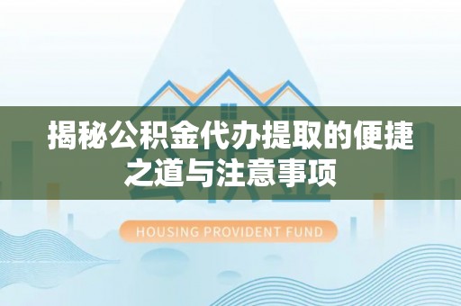 在线揭秘公积金代办提取的便捷之道与注意事项