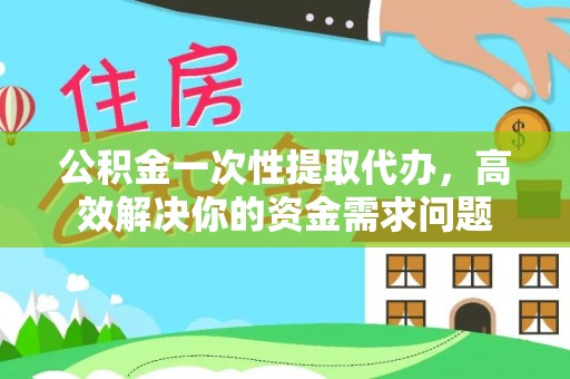 在线公积金一次性提取代办，高效解决你的资金需求问题