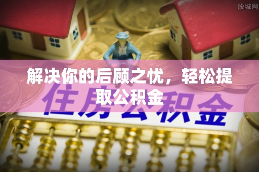 在线解决你的后顾之忧，轻松提取公积金