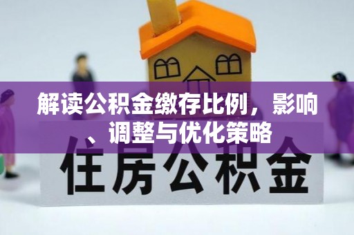 在线解读公积金缴存比例，影响、调整与优化策略