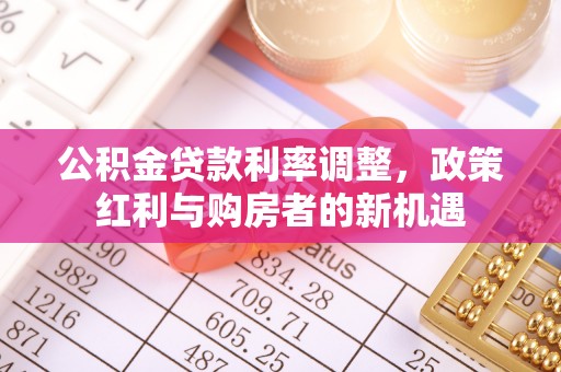 在线公积金贷款利率调整，政策红利与购房者的新机遇