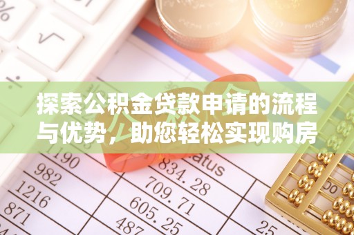 在线探索公积金贷款申请的流程与优势，助您轻松实现购房梦想