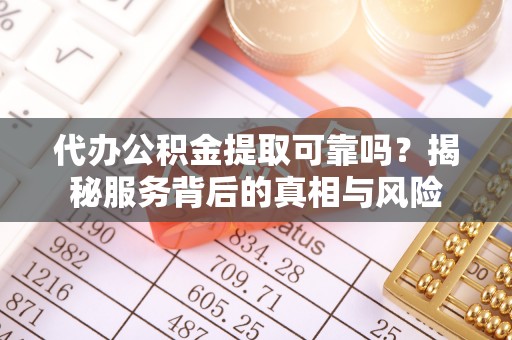 在线代办公积金提取可靠吗？揭秘服务背后的真相与风险
