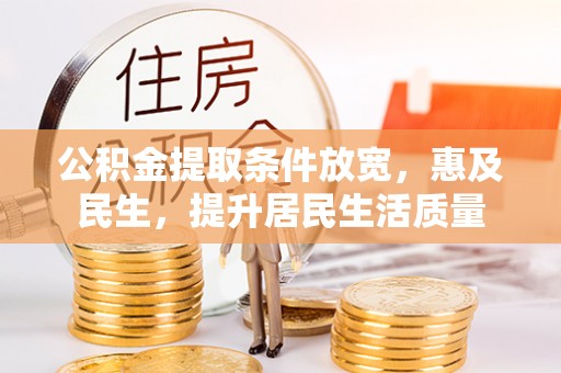 在线公积金提取条件放宽，惠及民生，提升居民生活质量