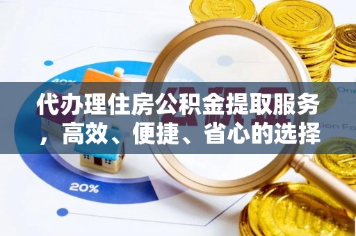 在线代办理住房公积金提取服务，高效、便捷、省心的选择