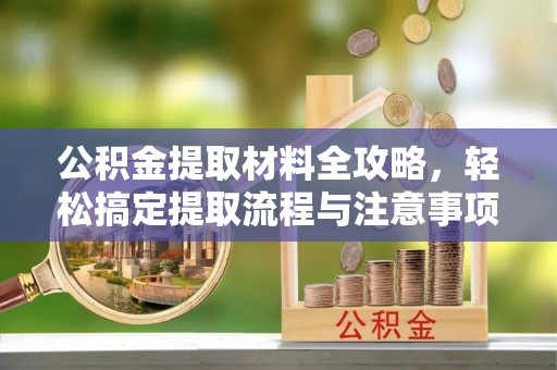 在线公积金提取材料全攻略，轻松搞定提取流程与注意事项
