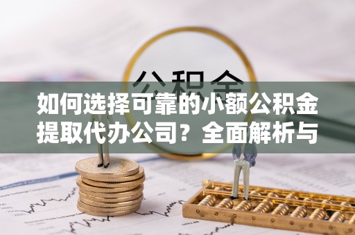 在线如何选择可靠的小额公积金提取代办公司？全面解析与实用指南