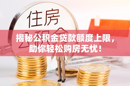 在线揭秘公积金贷款额度上限，助你轻松购房无忧！