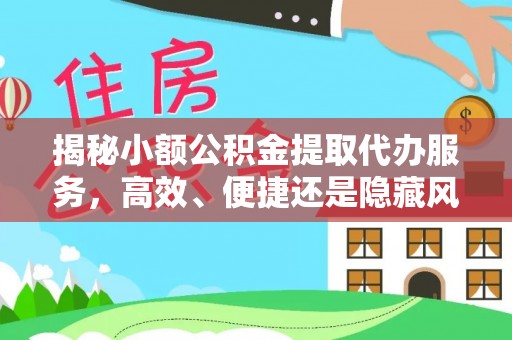 在线揭秘小额公积金提取代办服务，高效、便捷还是隐藏风险？