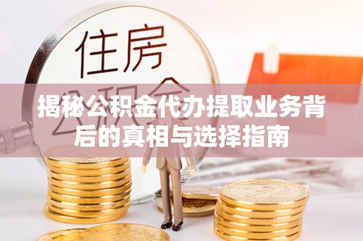 在线揭秘公积金代办提取业务背后的真相与选择指南
