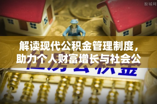 在线解读现代公积金管理制度，助力个人财富增长与社会公平