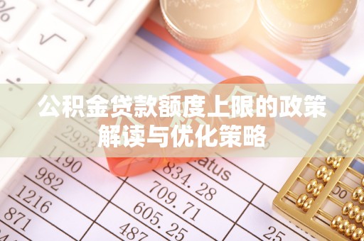 在线公积金贷款额度上限的政策解读与优化策略