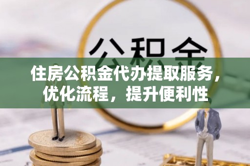 在线住房公积金代办提取服务，优化流程，提升便利性