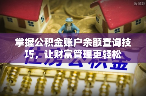 在线掌握公积金账户余额查询技巧，让财富管理更轻松