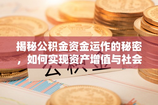 在线揭秘公积金资金运作的秘密，如何实现资产增值与社会福利双赢？