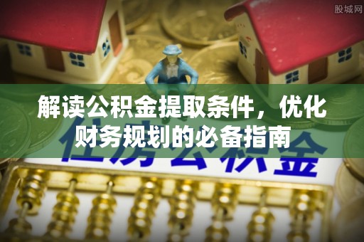 在线解读公积金提取条件，优化财务规划的必备指南