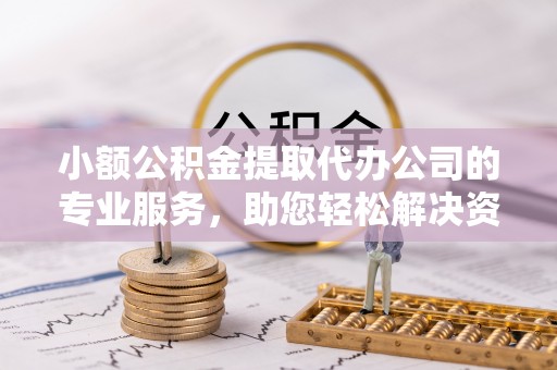 在线小额公积金提取代办公司的专业服务，助您轻松解决资金难题