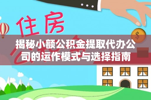 在线揭秘小额公积金提取代办公司的运作模式与选择指南