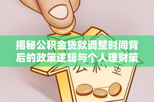 在线揭秘公积金贷款调整时间背后的政策逻辑与个人理财策略