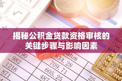 在线揭秘公积金贷款资格审核的关键步骤与影响因素
