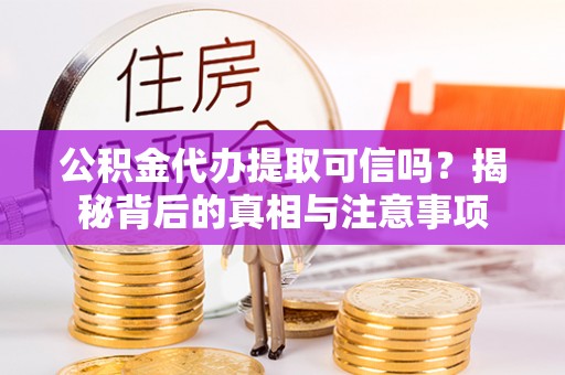 在线公积金代办提取可信吗？揭秘背后的真相与注意事项