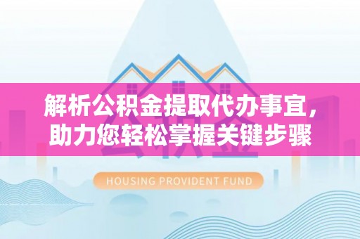 在线解析公积金提取代办事宜，助力您轻松掌握关键步骤