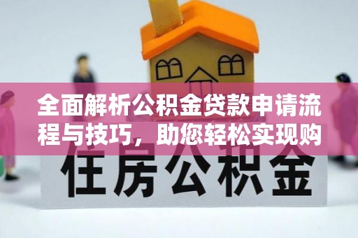在线全面解析公积金贷款申请流程与技巧，助您轻松实现购房梦想
