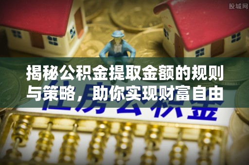 在线揭秘公积金提取金额的规则与策略，助你实现财富自由