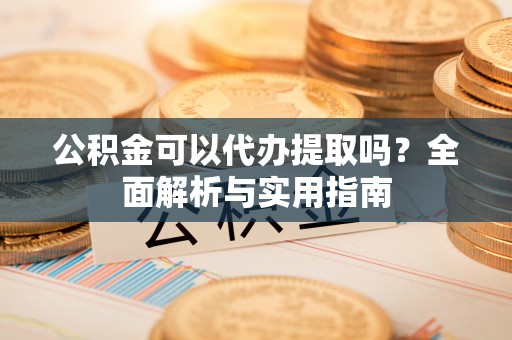 在线公积金可以代办提取吗？全面解析与实用指南