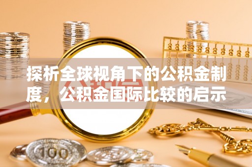 在线探析全球视角下的公积金制度，公积金国际比较的启示与借鉴