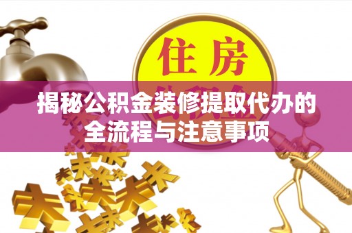 在线揭秘公积金装修提取代办的全流程与注意事项