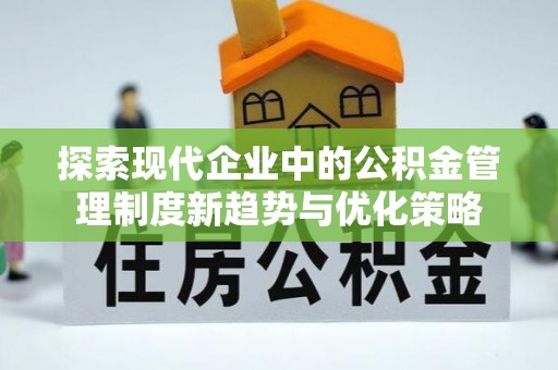 在线探索现代企业中的公积金管理制度新趋势与优化策略
