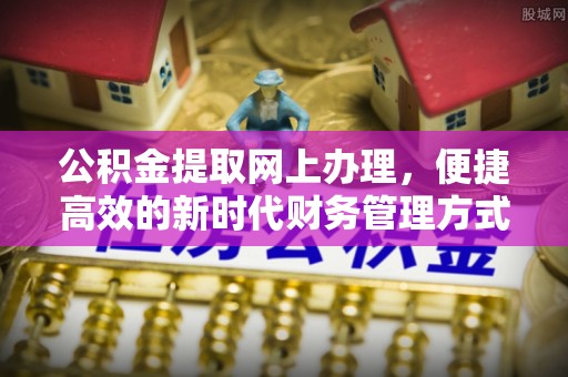 在线公积金提取网上办理，便捷高效的新时代财务管理方式